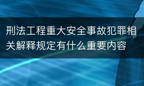 刑法工程重大安全事故犯罪相关解释规定有什么重要内容