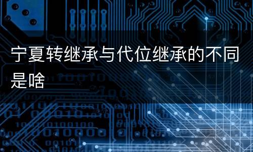 宁夏转继承与代位继承的不同是啥