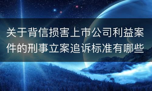 关于背信损害上市公司利益案件的刑事立案追诉标准有哪些