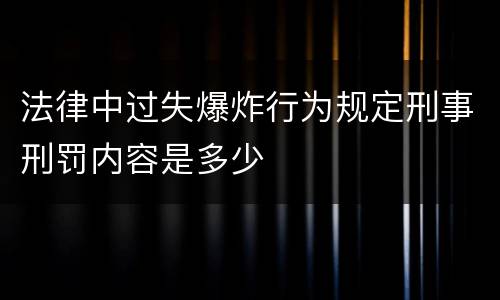 法律中过失爆炸行为规定刑事刑罚内容是多少