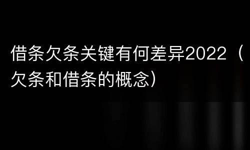 借条欠条关键有何差异2022（欠条和借条的概念）