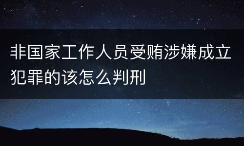 非国家工作人员受贿涉嫌成立犯罪的该怎么判刑