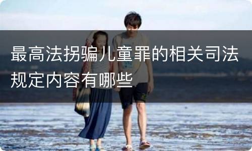 最高法拐骗儿童罪的相关司法规定内容有哪些