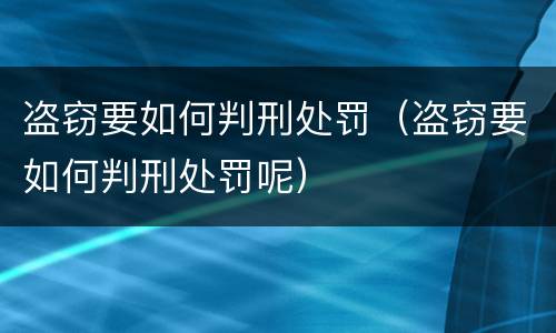 盗窃要如何判刑处罚（盗窃要如何判刑处罚呢）