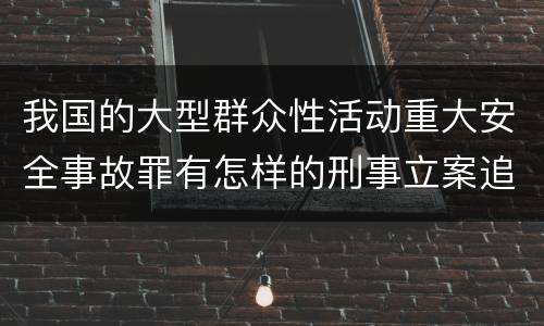 我国的大型群众性活动重大安全事故罪有怎样的刑事立案追诉标准