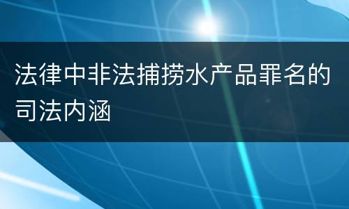 法律中非法捕捞水产品罪名的司法内涵