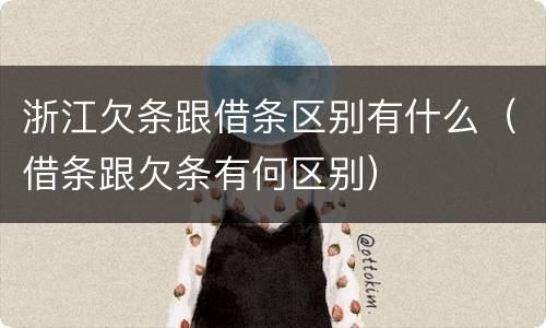 浙江欠条跟借条区别有什么（借条跟欠条有何区别）