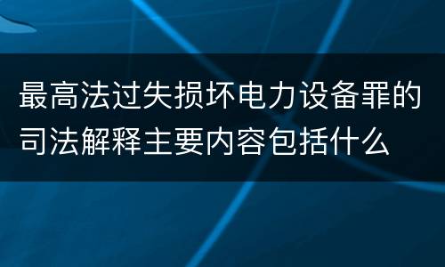 最高法过失损坏电力设备罪的司法解释主要内容包括什么