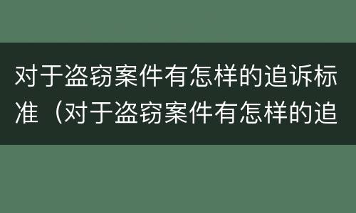 对于盗窃案件有怎样的追诉标准（对于盗窃案件有怎样的追诉标准规定）