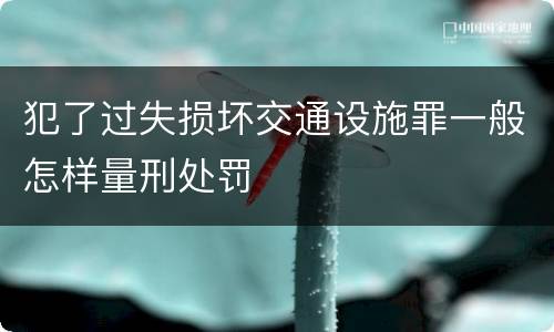 犯了过失损坏交通设施罪一般怎样量刑处罚
