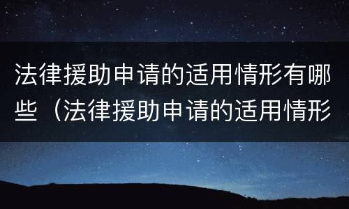 法律援助申请的适用情形有哪些（法律援助申请的适用情形有哪些种类）