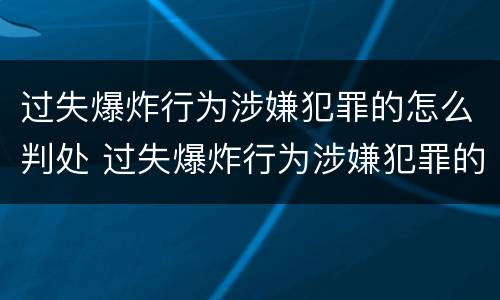 过失爆炸行为涉嫌犯罪的怎么判处 过失爆炸行为涉嫌犯罪的怎么判处罚款