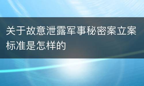 关于故意泄露军事秘密案立案标准是怎样的