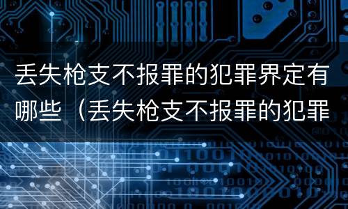 丢失枪支不报罪的犯罪界定有哪些（丢失枪支不报罪的犯罪界定有哪些情形）
