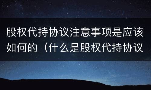 股权代持协议注意事项是应该如何的（什么是股权代持协议）