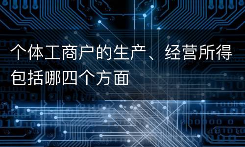 个体工商户的生产、经营所得包括哪四个方面