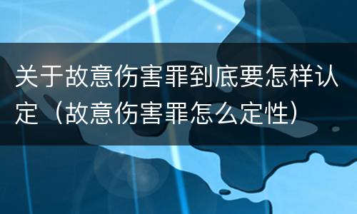 关于故意伤害罪到底要怎样认定（故意伤害罪怎么定性）