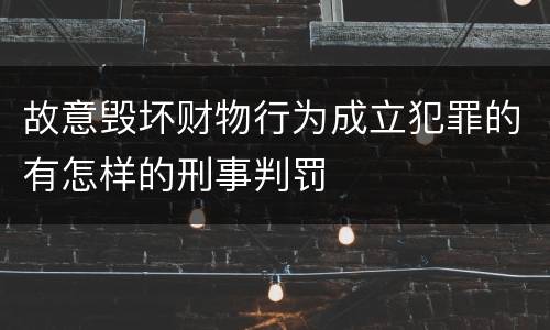 故意毁坏财物行为成立犯罪的有怎样的刑事判罚