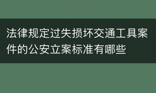 法律规定过失损坏交通工具案件的公安立案标准有哪些