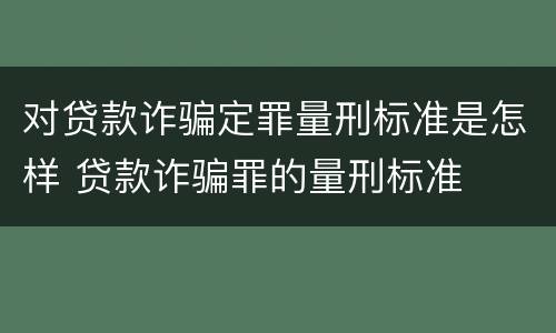 对贷款诈骗定罪量刑标准是怎样 贷款诈骗罪的量刑标准