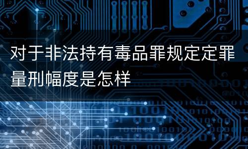 对于非法持有毒品罪规定定罪量刑幅度是怎样