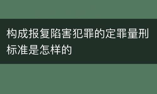 构成报复陷害犯罪的定罪量刑标准是怎样的