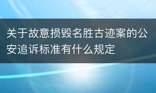 关于故意损毁名胜古迹案的公安追诉标准有什么规定