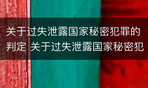 关于过失泄露国家秘密犯罪的判定 关于过失泄露国家秘密犯罪的判定标准
