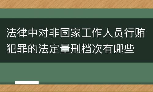 法律中对非国家工作人员行贿犯罪的法定量刑档次有哪些