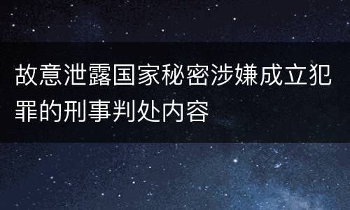 故意泄露国家秘密涉嫌成立犯罪的刑事判处内容