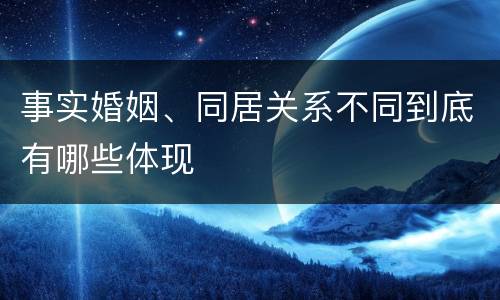 事实婚姻、同居关系不同到底有哪些体现
