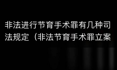非法进行节育手术罪有几种司法规定（非法节育手术罪立案标准）