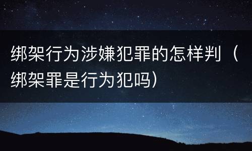 绑架行为涉嫌犯罪的怎样判（绑架罪是行为犯吗）