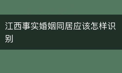 江西事实婚姻同居应该怎样识别