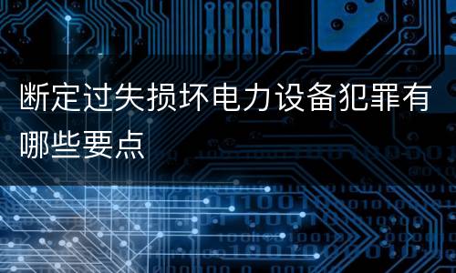 断定过失损坏电力设备犯罪有哪些要点