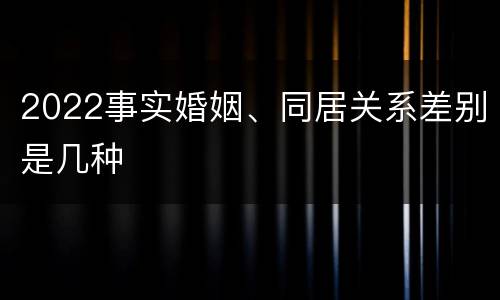 2022事实婚姻、同居关系差别是几种