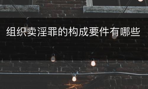 组织卖淫罪的构成要件有哪些