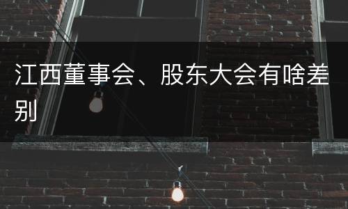 江西董事会、股东大会有啥差别