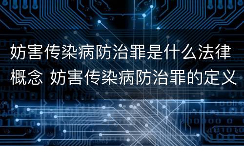 妨害传染病防治罪是什么法律概念 妨害传染病防治罪的定义