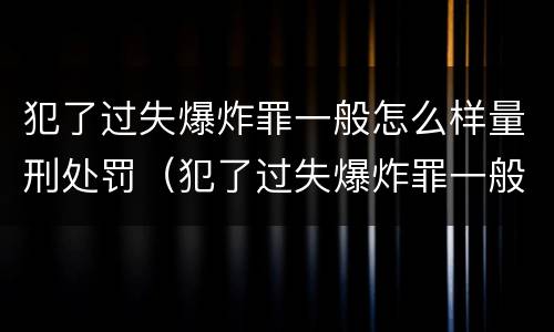 犯了过失爆炸罪一般怎么样量刑处罚（犯了过失爆炸罪一般怎么样量刑处罚多少）
