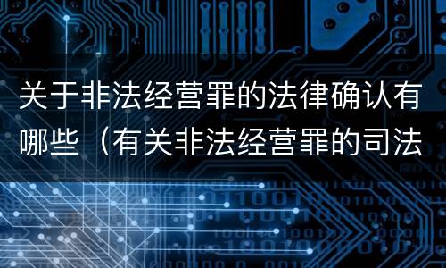关于非法经营罪的法律确认有哪些（有关非法经营罪的司法解释）