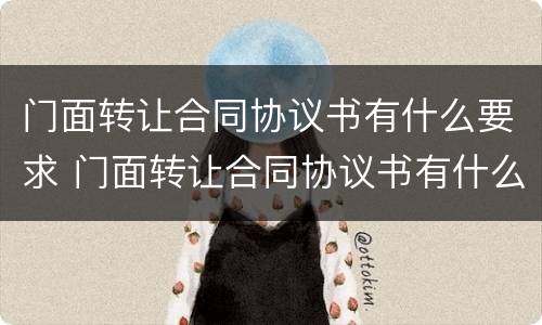 门面转让合同协议书有什么要求 门面转让合同协议书有什么要求嘛