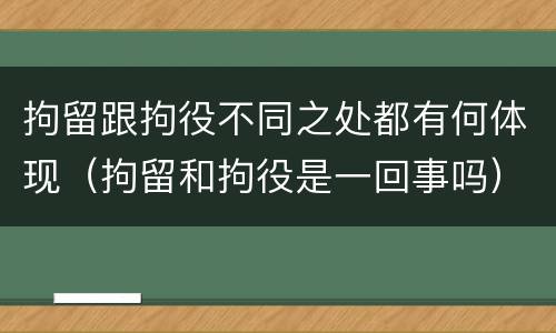拘留跟拘役不同之处都有何体现（拘留和拘役是一回事吗）