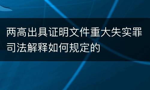 两高出具证明文件重大失实罪司法解释如何规定的