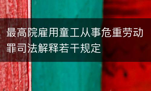 最高院雇用童工从事危重劳动罪司法解释若干规定