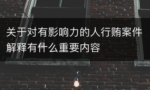 关于对有影响力的人行贿案件解释有什么重要内容