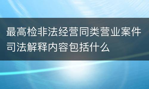 最高检非法经营同类营业案件司法解释内容包括什么