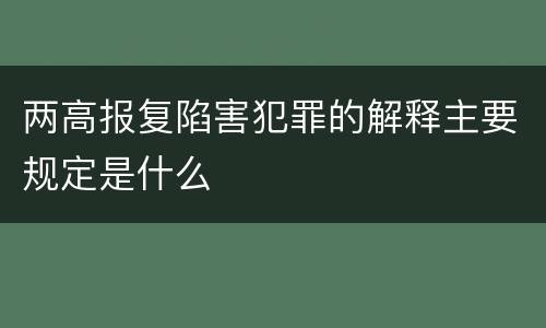 两高报复陷害犯罪的解释主要规定是什么