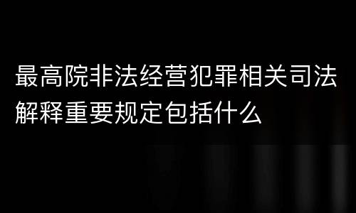 最高院非法经营犯罪相关司法解释重要规定包括什么