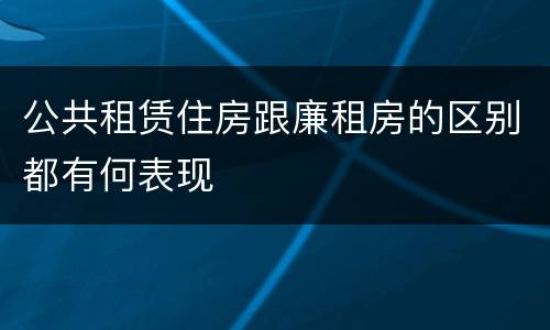 公共租赁住房跟廉租房的区别都有何表现